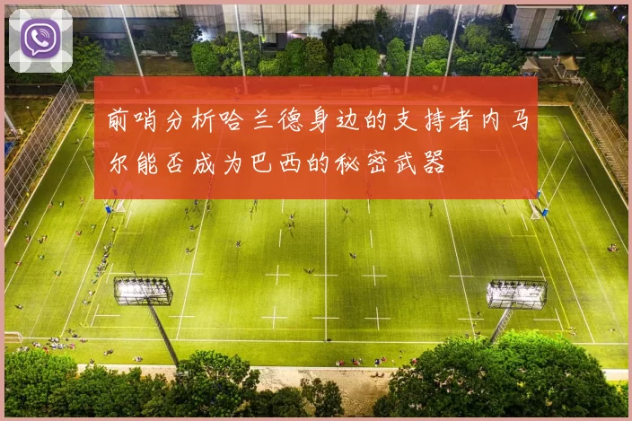 前哨分析哈兰德身边的支持者内马尔能否成为巴西的秘密武器