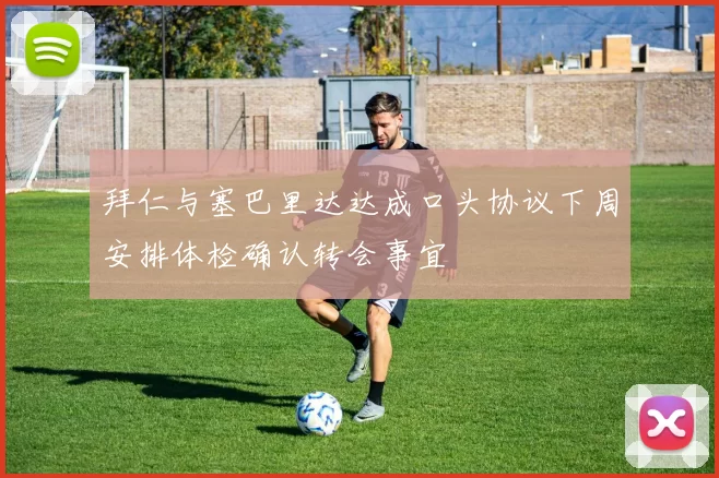 拜仁与塞巴里达达成口头协议下周安排体检确认转会事宜