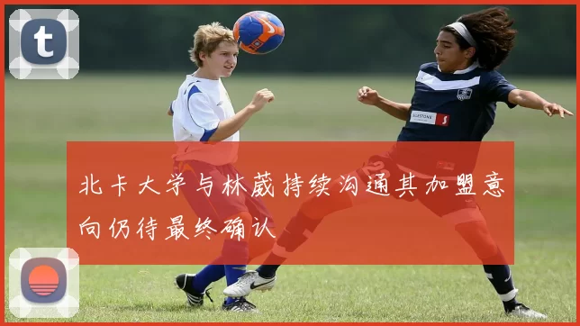北卡大学与林葳持续沟通其加盟意向仍待最终确认