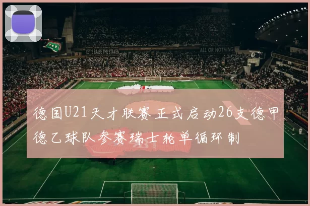德国U21天才联赛正式启动26支德甲德乙球队参赛瑞士轮单循环制